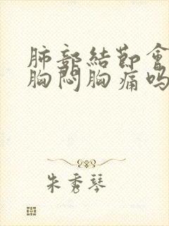 肺部结节会引起胸闷胸痛吗