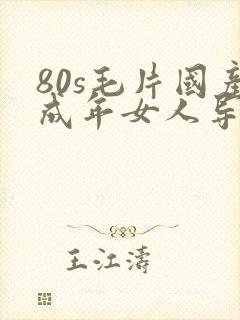 80s毛片国产成年女人导演是谁