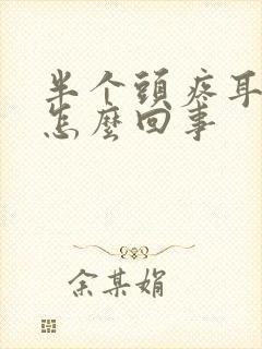 半个头疼耳朵疼怎么回事