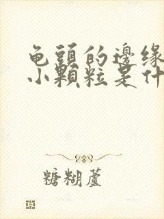 龟头的边缘长的小颗粒是什么原因