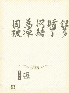 因为网赌银行卡被冻结了多久自动解冻