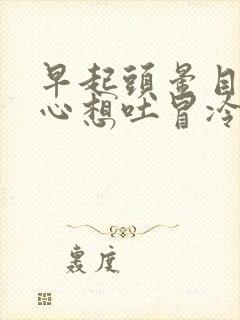 早起头晕目眩恶心想吐冒冷汗