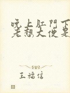 晚上肛门下坠感老想大便是怎么回事