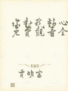 你对我动心短剧免费观看全集