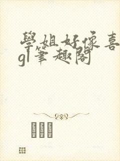 学姐好像喜欢我gl笔趣阁