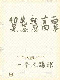 40岁就有白发是怎么回事