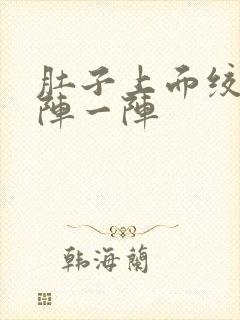 肚子上面绞痛一阵一阵