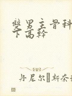 双男主骨科文年下高干