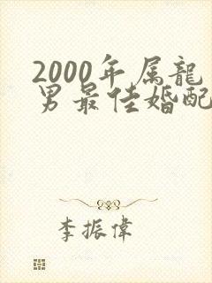 2000年属龙男最佳婚配属相