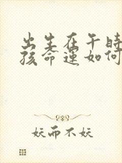 出生在午时的男孩命运如何?