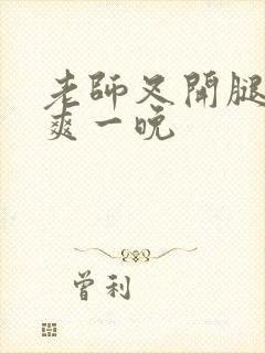 老师叉开腿让我爽一晚