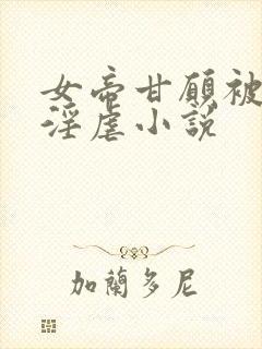 女帝甘愿被奴才淫虐小说