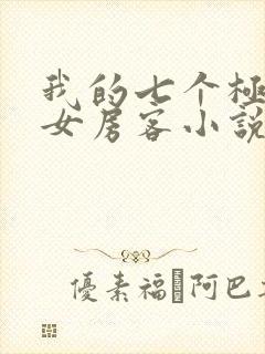 我的七个极品美女房客小说全文免费阅读全文