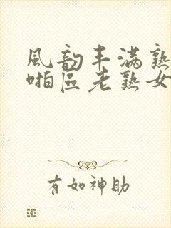 风韵丰满熟妇啪啪区老熟女