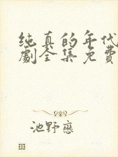 纯真的年代电视剧全集免费观看西瓜