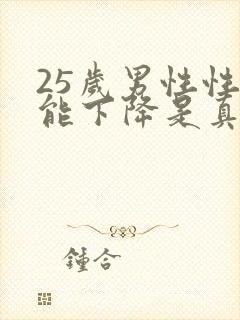 25岁男性性功能下降是真的吗