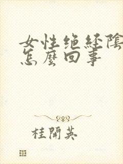 女性绝经阴干是怎么回事