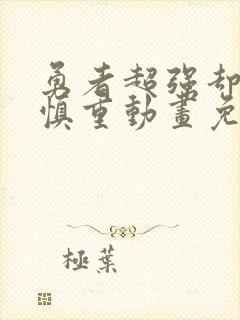 勇者超强却过分慎重动画免费全集观看