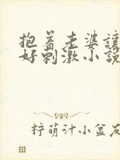 抱着老婆让人干好刺激小说