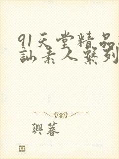91天堂精品搭讪素人系列
