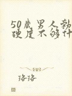 50岁男人勃起硬度不够什么原因