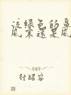 流绿色的鼻涕是风寒还是风热