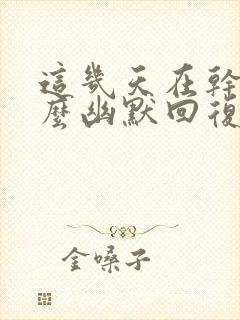 这几天在干嘛怎么幽默回复