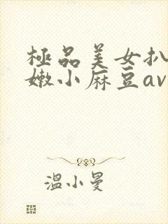 极品美女扒开粉嫩小麻豆av