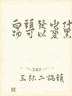 白头发吃什么食物可以变黑发封面