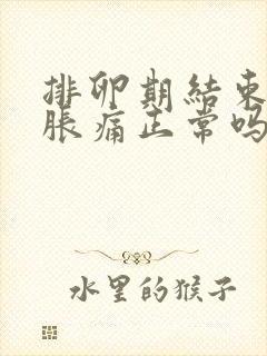 排卵期结束胸部胀痛正常吗