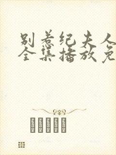 别惹纪夫人短剧全集播放免费观看