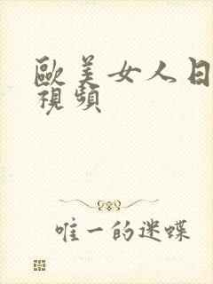 欧美女人日b的视频