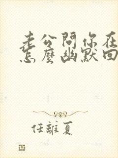 老公问你在干嘛怎么幽默回答