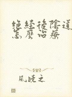 绝经后阴道萎缩怎么治疗