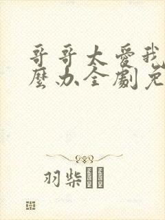 哥哥太爱我了怎么办全剧免费