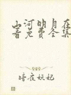 山河明月在线观看免费全集完整版