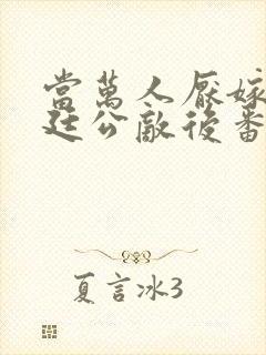 当万人厌嫁给朝廷公敌后番外