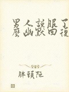 男人说服了我怎么幽默回复他封面