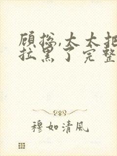 顾总,太太把你拉黑了完整章节下载