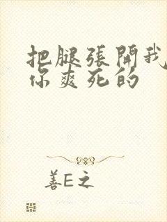 把腿张开我会让你爽死的