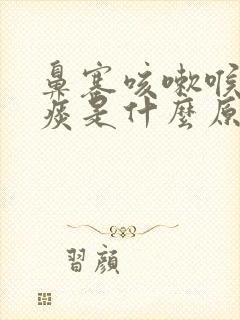 鼻塞咳嗽喉咙有痰是什么原因