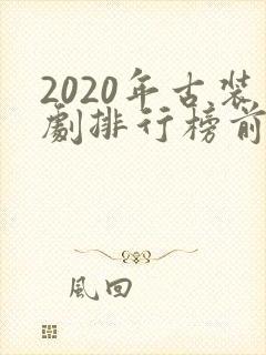 2020年古装剧排行榜前十名