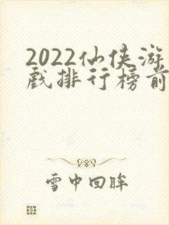 2022仙侠游戏排行榜前十名