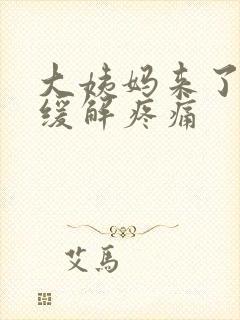 大姨妈来了如何缓解疼痛