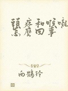 头疼和喉咙疼是怎么回事