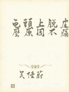 龟头上脱皮是什么原因不痛不痒