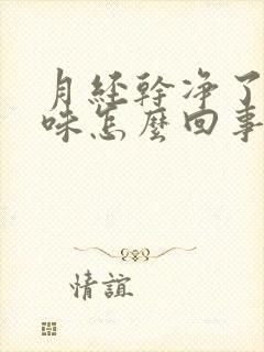 月经干净了有异味怎么回事