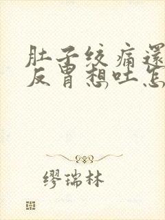 肚子绞痛还有点反胃想吐怎么缓解