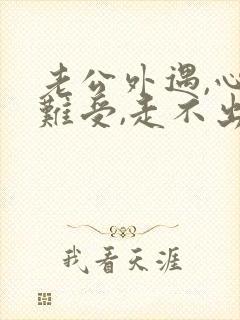 老公外遇,心里难受,走不出来,很痛苦