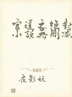 官道之绝对权力小说无删减正版在线阅读